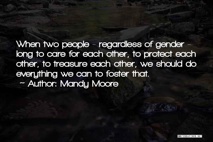 Mandy Moore Quotes: When Two People - Regardless Of Gender - Long To Care For Each Other, To Protect Each Other, To Treasure