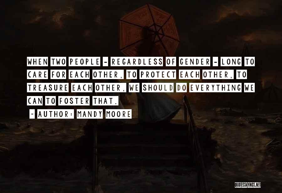 Mandy Moore Quotes: When Two People - Regardless Of Gender - Long To Care For Each Other, To Protect Each Other, To Treasure