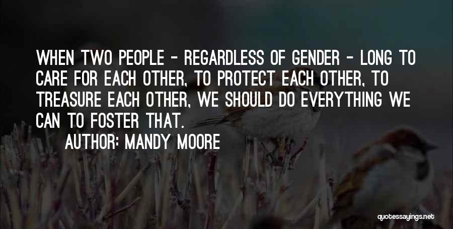 Mandy Moore Quotes: When Two People - Regardless Of Gender - Long To Care For Each Other, To Protect Each Other, To Treasure