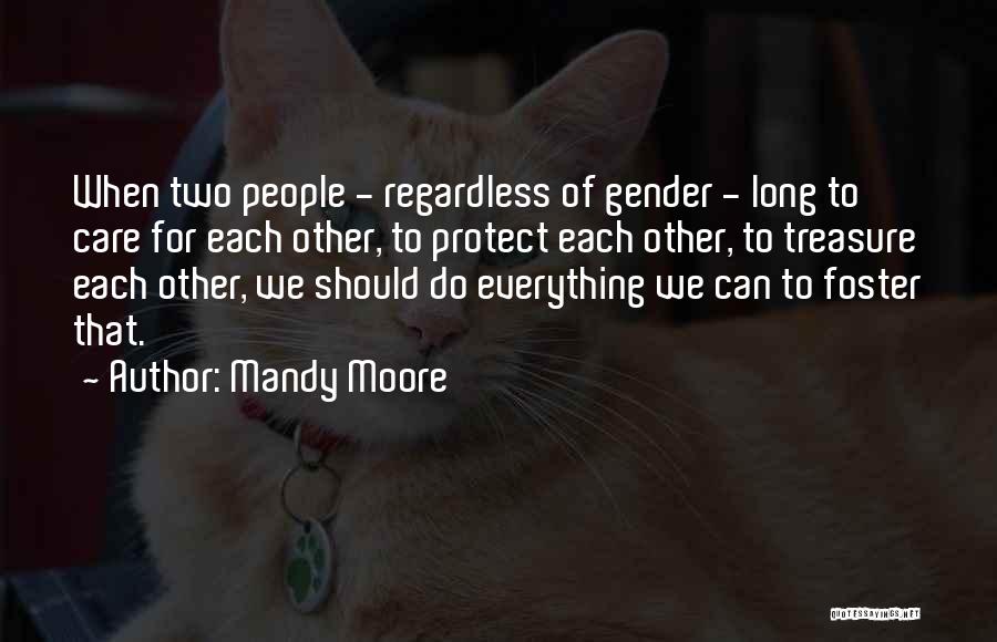 Mandy Moore Quotes: When Two People - Regardless Of Gender - Long To Care For Each Other, To Protect Each Other, To Treasure