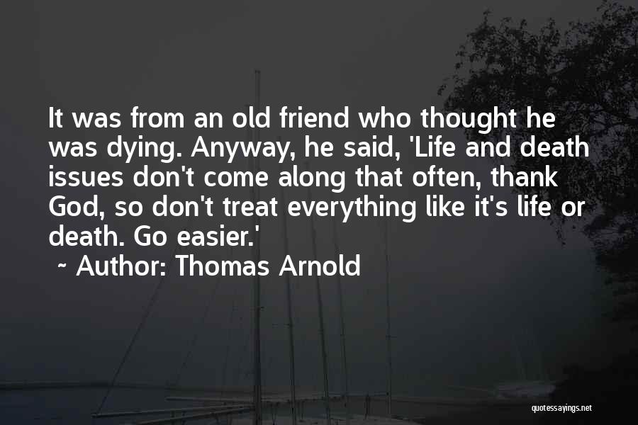 Thomas Arnold Quotes: It Was From An Old Friend Who Thought He Was Dying. Anyway, He Said, 'life And Death Issues Don't Come