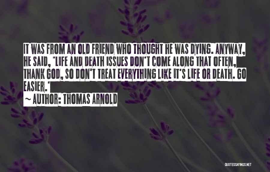 Thomas Arnold Quotes: It Was From An Old Friend Who Thought He Was Dying. Anyway, He Said, 'life And Death Issues Don't Come