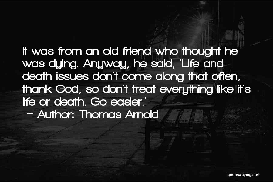 Thomas Arnold Quotes: It Was From An Old Friend Who Thought He Was Dying. Anyway, He Said, 'life And Death Issues Don't Come