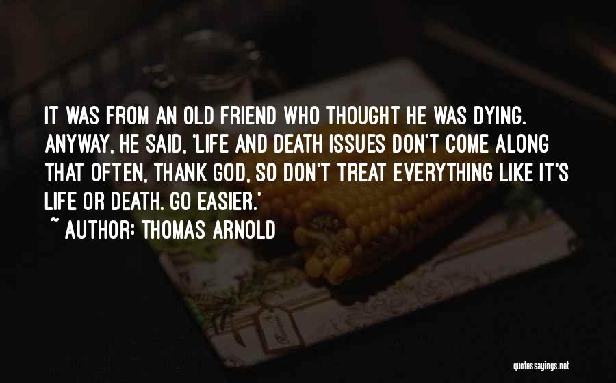 Thomas Arnold Quotes: It Was From An Old Friend Who Thought He Was Dying. Anyway, He Said, 'life And Death Issues Don't Come