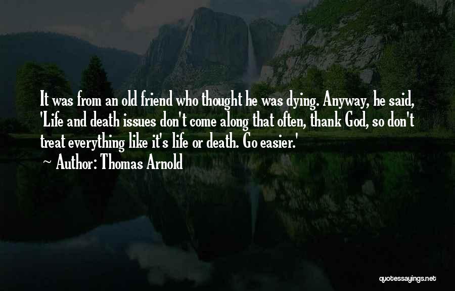 Thomas Arnold Quotes: It Was From An Old Friend Who Thought He Was Dying. Anyway, He Said, 'life And Death Issues Don't Come