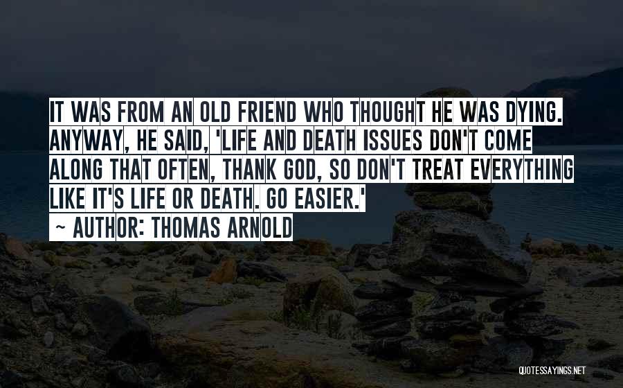 Thomas Arnold Quotes: It Was From An Old Friend Who Thought He Was Dying. Anyway, He Said, 'life And Death Issues Don't Come