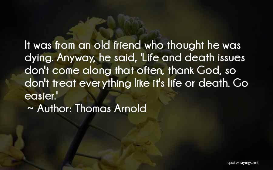 Thomas Arnold Quotes: It Was From An Old Friend Who Thought He Was Dying. Anyway, He Said, 'life And Death Issues Don't Come