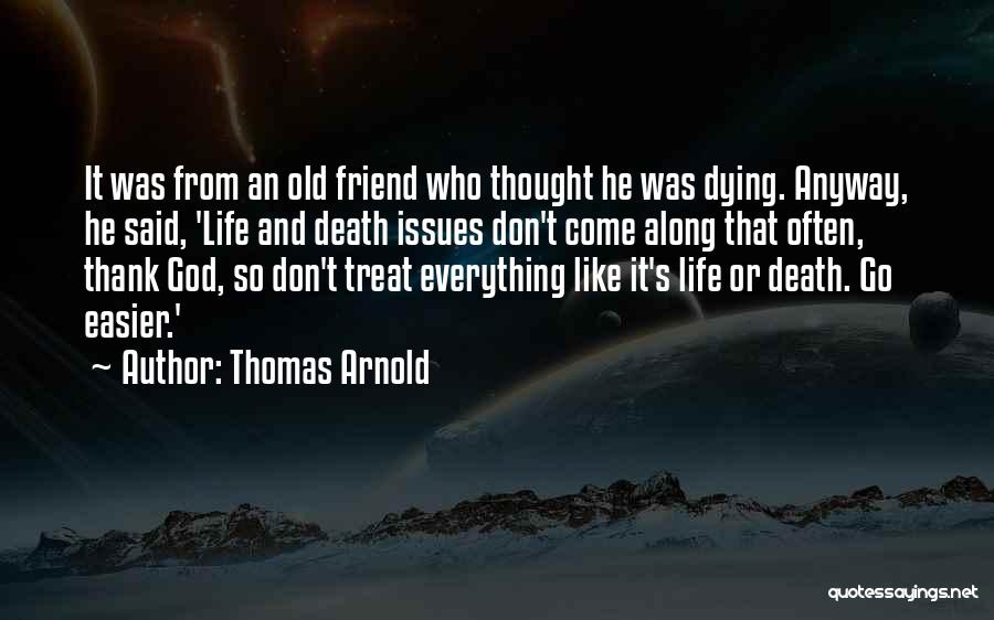 Thomas Arnold Quotes: It Was From An Old Friend Who Thought He Was Dying. Anyway, He Said, 'life And Death Issues Don't Come