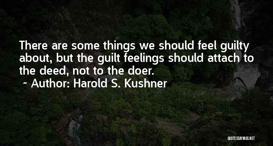 Harold S. Kushner Quotes: There Are Some Things We Should Feel Guilty About, But The Guilt Feelings Should Attach To The Deed, Not To