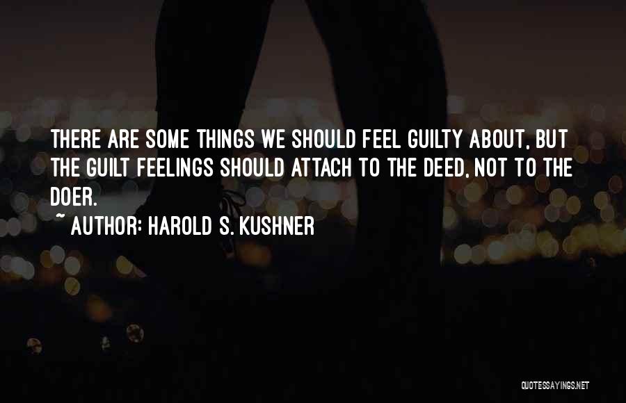 Harold S. Kushner Quotes: There Are Some Things We Should Feel Guilty About, But The Guilt Feelings Should Attach To The Deed, Not To