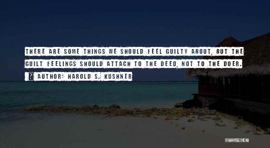 Harold S. Kushner Quotes: There Are Some Things We Should Feel Guilty About, But The Guilt Feelings Should Attach To The Deed, Not To