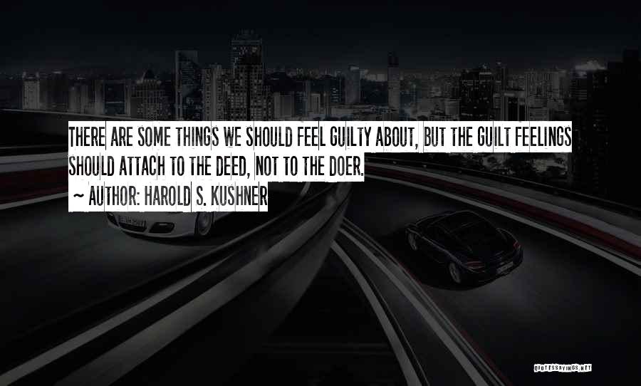 Harold S. Kushner Quotes: There Are Some Things We Should Feel Guilty About, But The Guilt Feelings Should Attach To The Deed, Not To