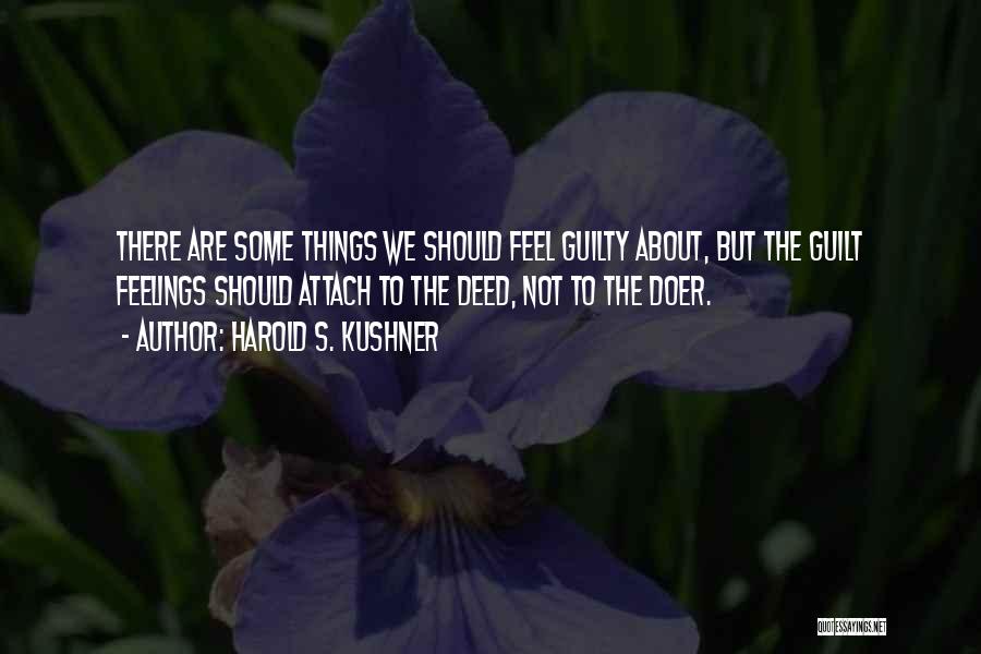 Harold S. Kushner Quotes: There Are Some Things We Should Feel Guilty About, But The Guilt Feelings Should Attach To The Deed, Not To