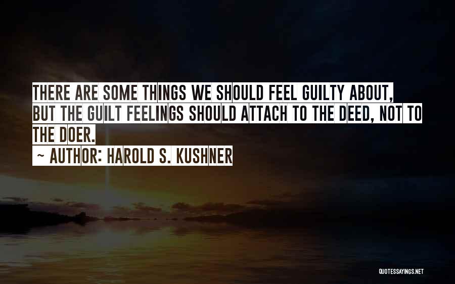 Harold S. Kushner Quotes: There Are Some Things We Should Feel Guilty About, But The Guilt Feelings Should Attach To The Deed, Not To