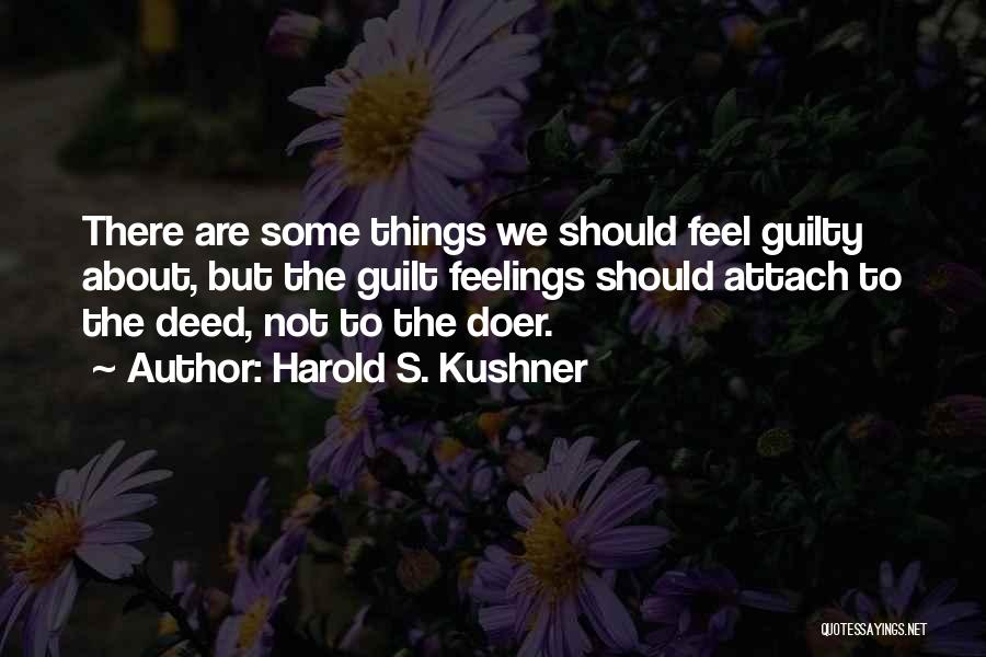 Harold S. Kushner Quotes: There Are Some Things We Should Feel Guilty About, But The Guilt Feelings Should Attach To The Deed, Not To