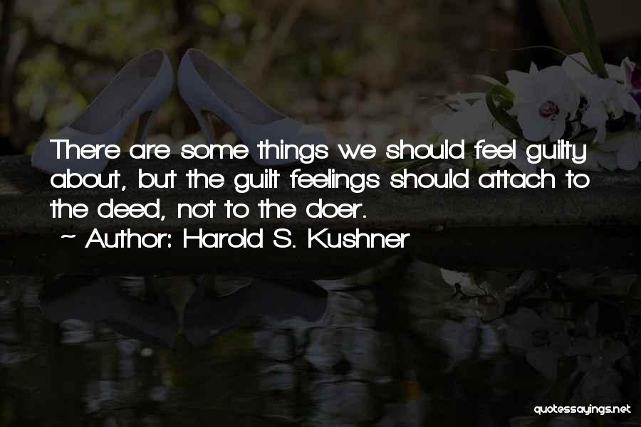 Harold S. Kushner Quotes: There Are Some Things We Should Feel Guilty About, But The Guilt Feelings Should Attach To The Deed, Not To