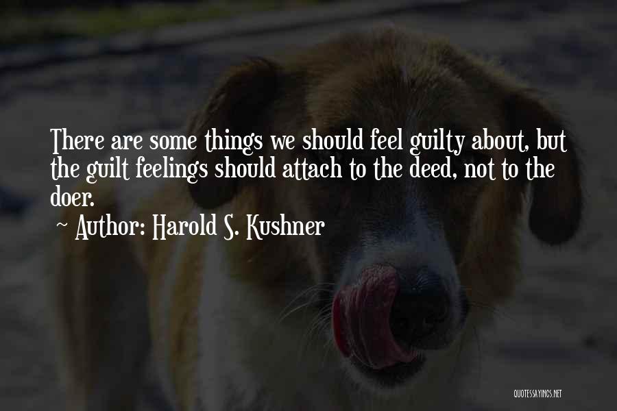 Harold S. Kushner Quotes: There Are Some Things We Should Feel Guilty About, But The Guilt Feelings Should Attach To The Deed, Not To