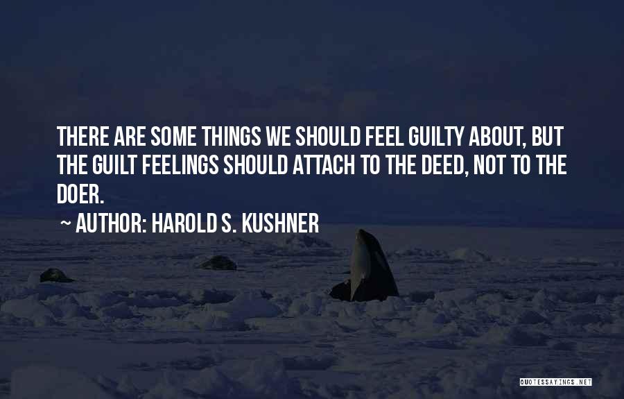 Harold S. Kushner Quotes: There Are Some Things We Should Feel Guilty About, But The Guilt Feelings Should Attach To The Deed, Not To