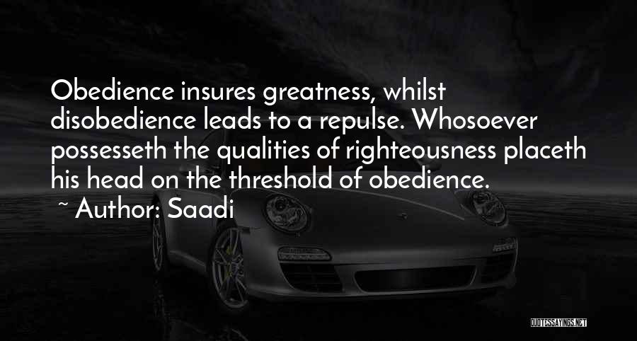Saadi Quotes: Obedience Insures Greatness, Whilst Disobedience Leads To A Repulse. Whosoever Possesseth The Qualities Of Righteousness Placeth His Head On The
