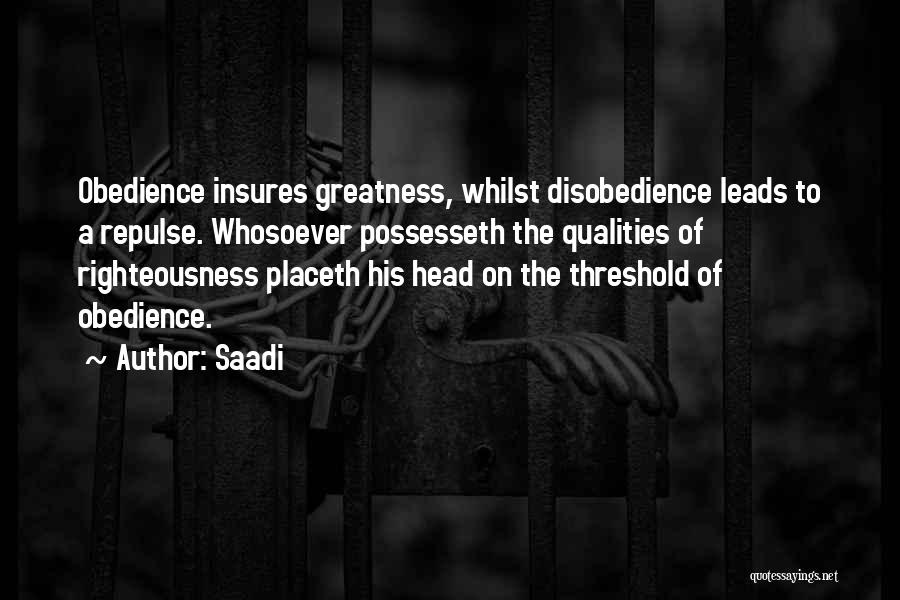 Saadi Quotes: Obedience Insures Greatness, Whilst Disobedience Leads To A Repulse. Whosoever Possesseth The Qualities Of Righteousness Placeth His Head On The
