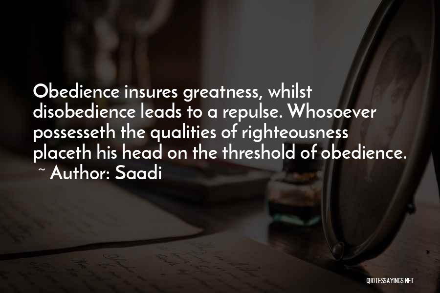Saadi Quotes: Obedience Insures Greatness, Whilst Disobedience Leads To A Repulse. Whosoever Possesseth The Qualities Of Righteousness Placeth His Head On The