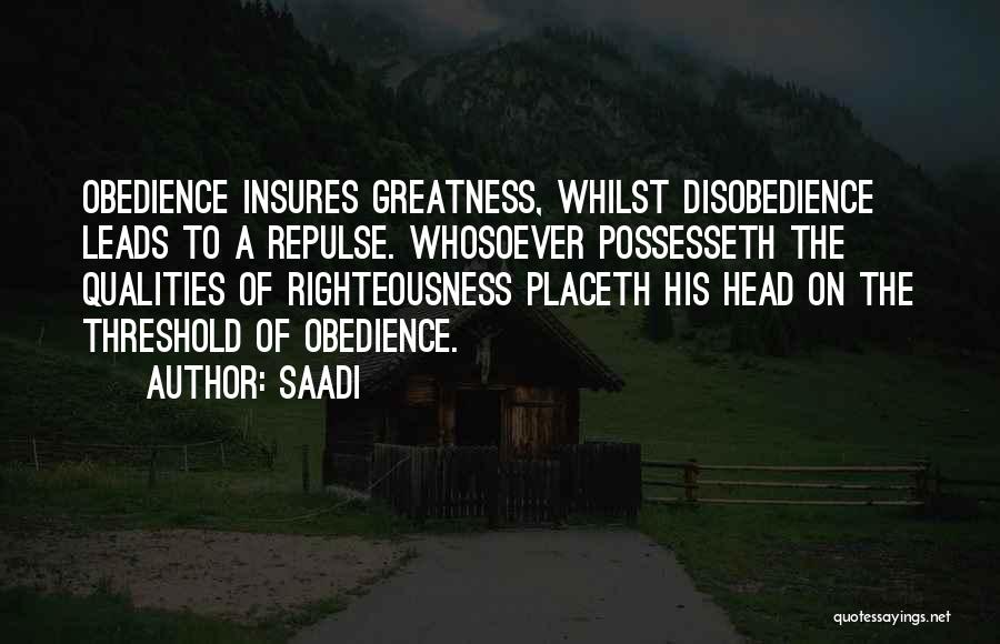 Saadi Quotes: Obedience Insures Greatness, Whilst Disobedience Leads To A Repulse. Whosoever Possesseth The Qualities Of Righteousness Placeth His Head On The