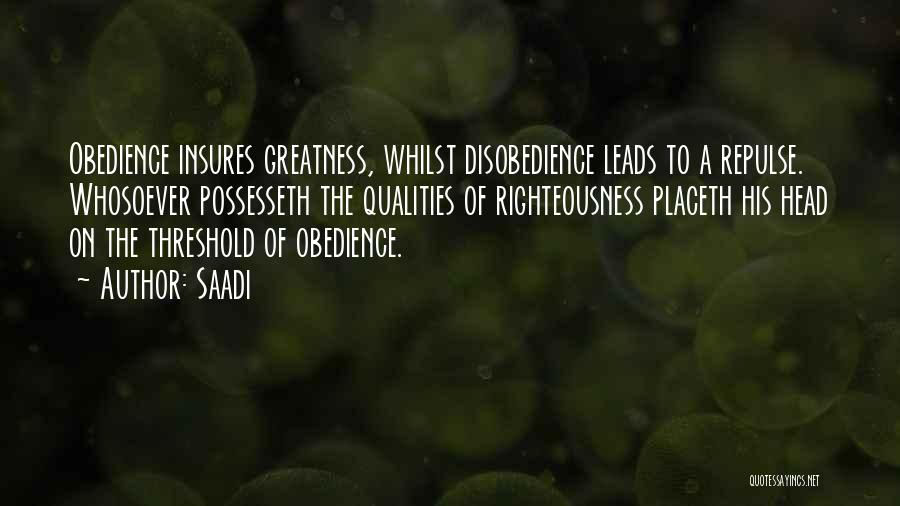 Saadi Quotes: Obedience Insures Greatness, Whilst Disobedience Leads To A Repulse. Whosoever Possesseth The Qualities Of Righteousness Placeth His Head On The