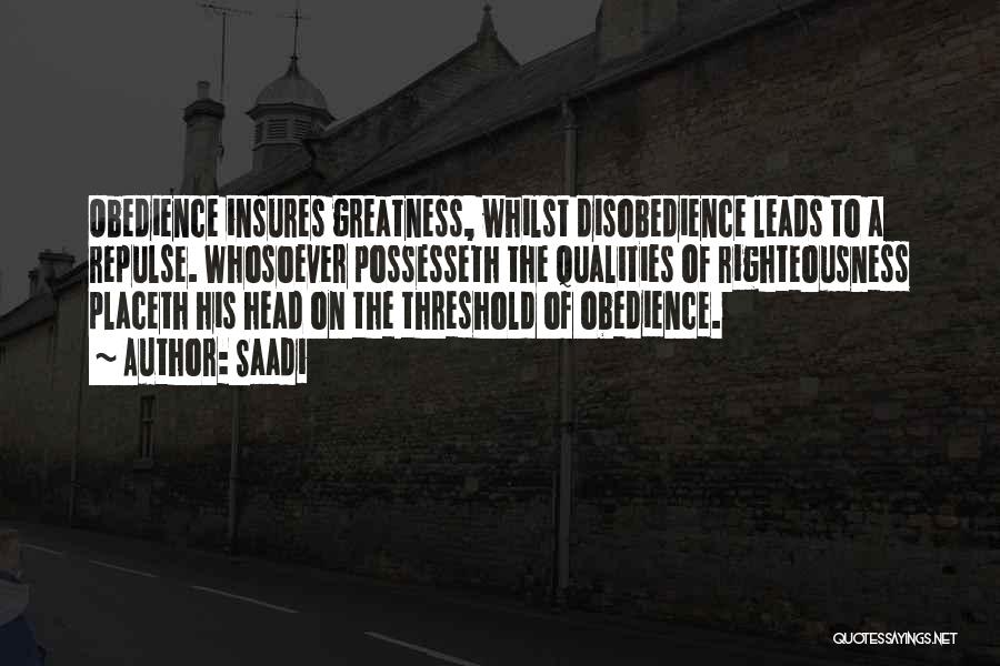 Saadi Quotes: Obedience Insures Greatness, Whilst Disobedience Leads To A Repulse. Whosoever Possesseth The Qualities Of Righteousness Placeth His Head On The