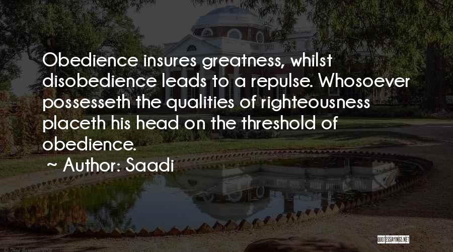 Saadi Quotes: Obedience Insures Greatness, Whilst Disobedience Leads To A Repulse. Whosoever Possesseth The Qualities Of Righteousness Placeth His Head On The