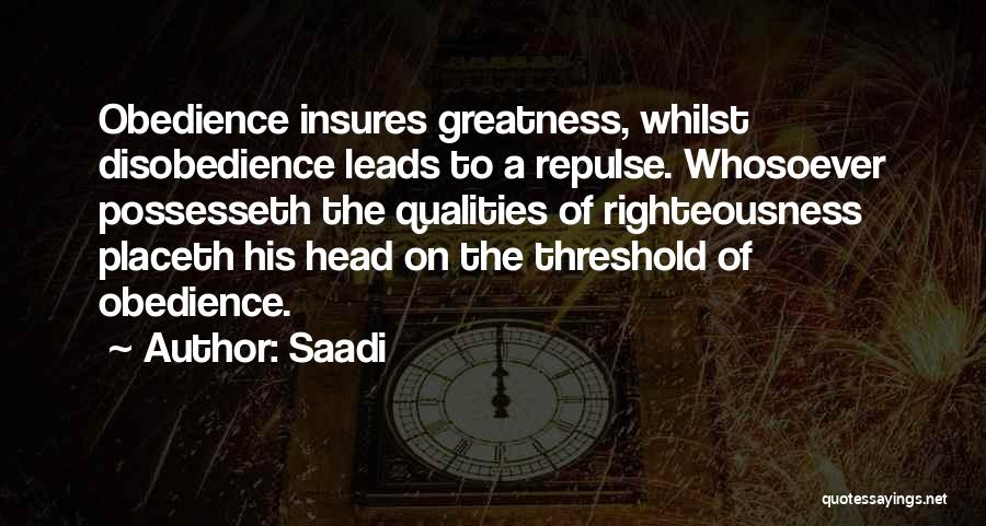 Saadi Quotes: Obedience Insures Greatness, Whilst Disobedience Leads To A Repulse. Whosoever Possesseth The Qualities Of Righteousness Placeth His Head On The