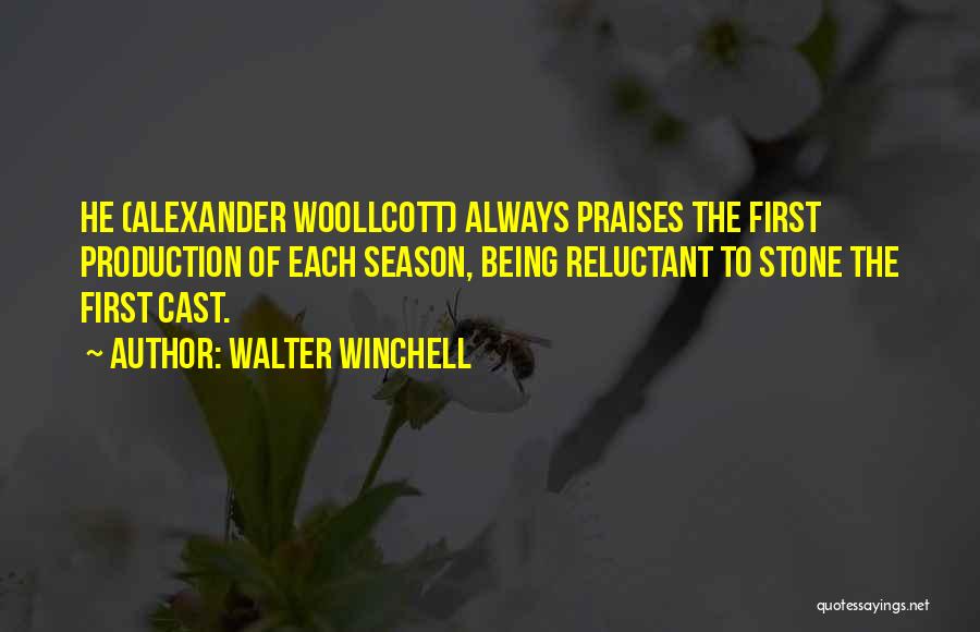 Walter Winchell Quotes: He (alexander Woollcott) Always Praises The First Production Of Each Season, Being Reluctant To Stone The First Cast.