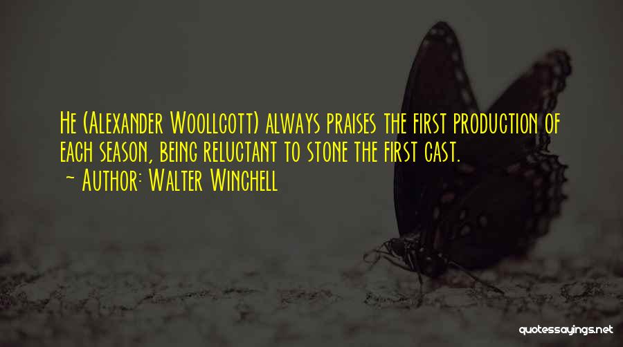 Walter Winchell Quotes: He (alexander Woollcott) Always Praises The First Production Of Each Season, Being Reluctant To Stone The First Cast.