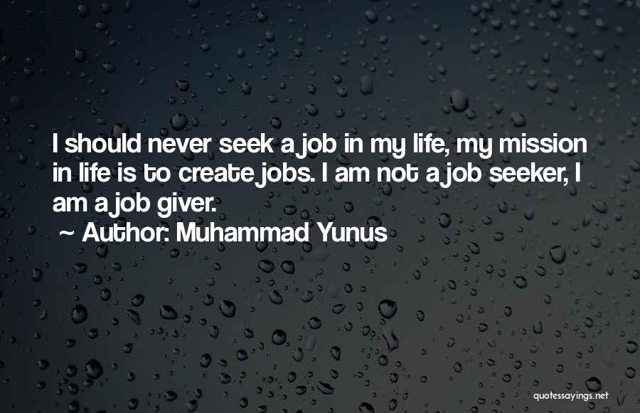 Muhammad Yunus Quotes: I Should Never Seek A Job In My Life, My Mission In Life Is To Create Jobs. I Am Not