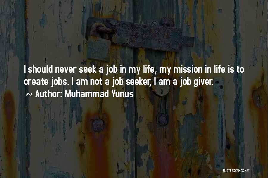 Muhammad Yunus Quotes: I Should Never Seek A Job In My Life, My Mission In Life Is To Create Jobs. I Am Not