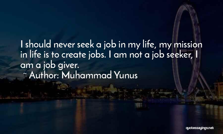 Muhammad Yunus Quotes: I Should Never Seek A Job In My Life, My Mission In Life Is To Create Jobs. I Am Not