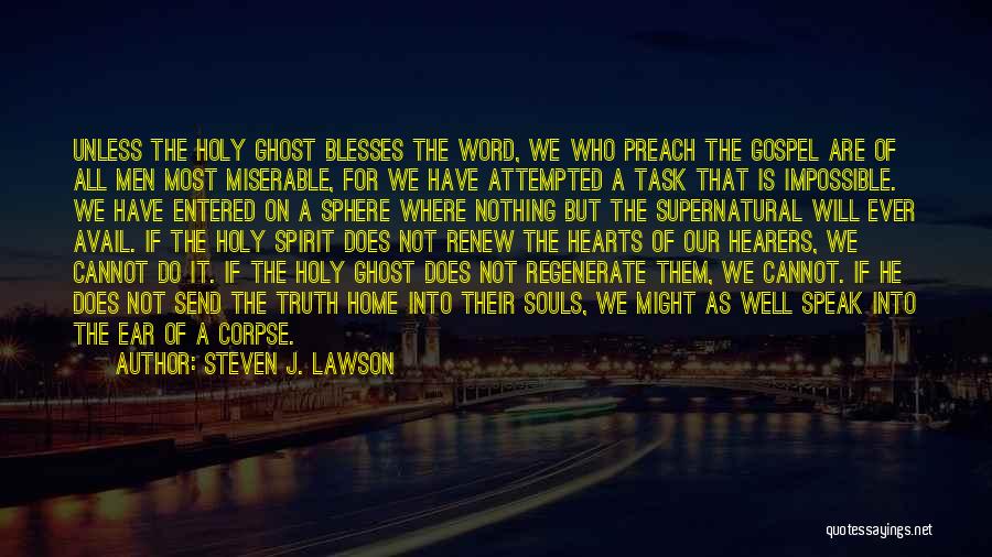 Steven J. Lawson Quotes: Unless The Holy Ghost Blesses The Word, We Who Preach The Gospel Are Of All Men Most Miserable, For We