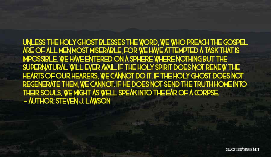 Steven J. Lawson Quotes: Unless The Holy Ghost Blesses The Word, We Who Preach The Gospel Are Of All Men Most Miserable, For We