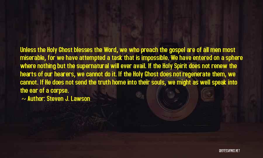Steven J. Lawson Quotes: Unless The Holy Ghost Blesses The Word, We Who Preach The Gospel Are Of All Men Most Miserable, For We