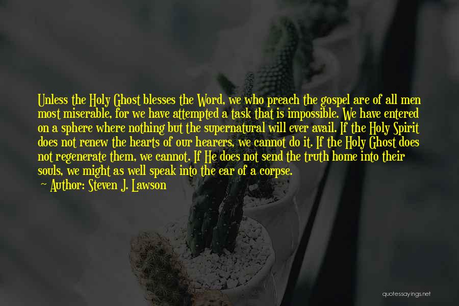 Steven J. Lawson Quotes: Unless The Holy Ghost Blesses The Word, We Who Preach The Gospel Are Of All Men Most Miserable, For We