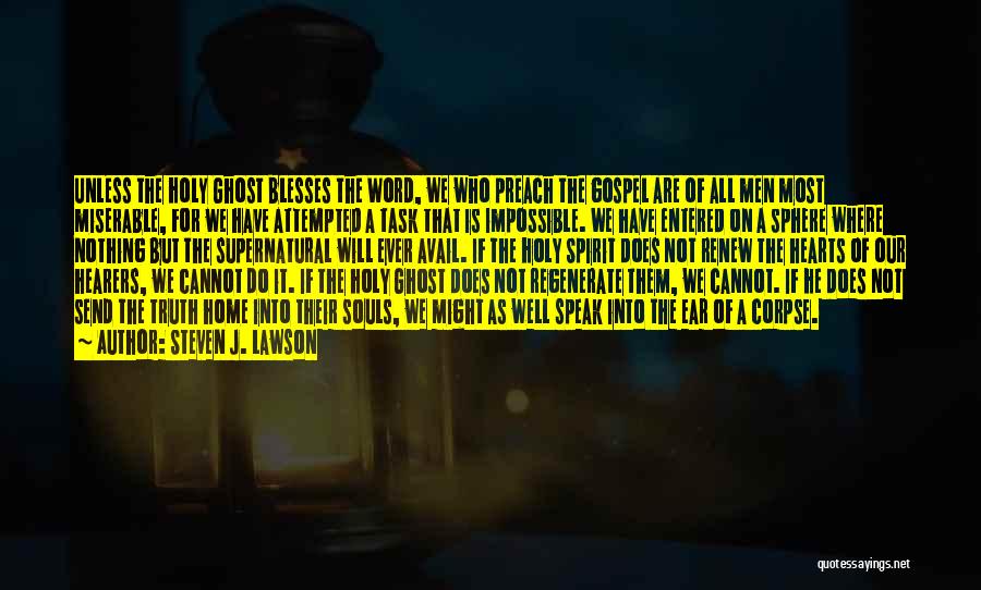 Steven J. Lawson Quotes: Unless The Holy Ghost Blesses The Word, We Who Preach The Gospel Are Of All Men Most Miserable, For We
