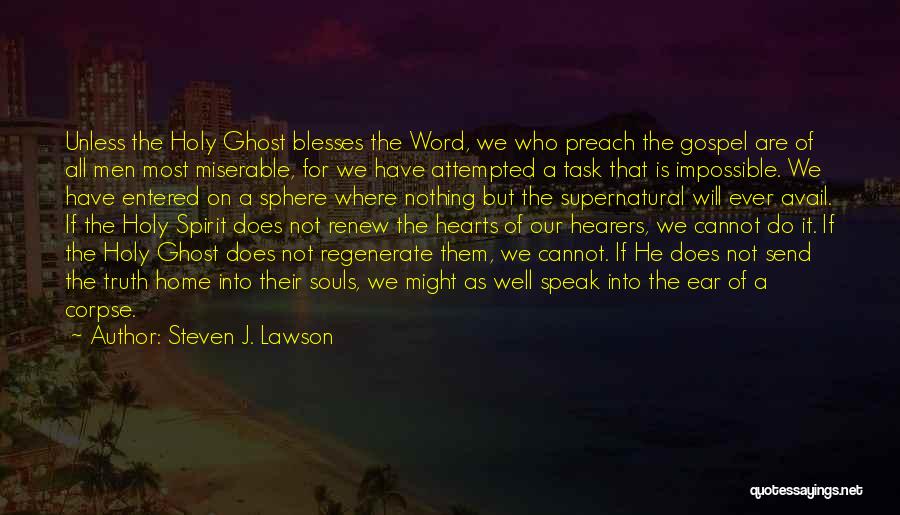 Steven J. Lawson Quotes: Unless The Holy Ghost Blesses The Word, We Who Preach The Gospel Are Of All Men Most Miserable, For We