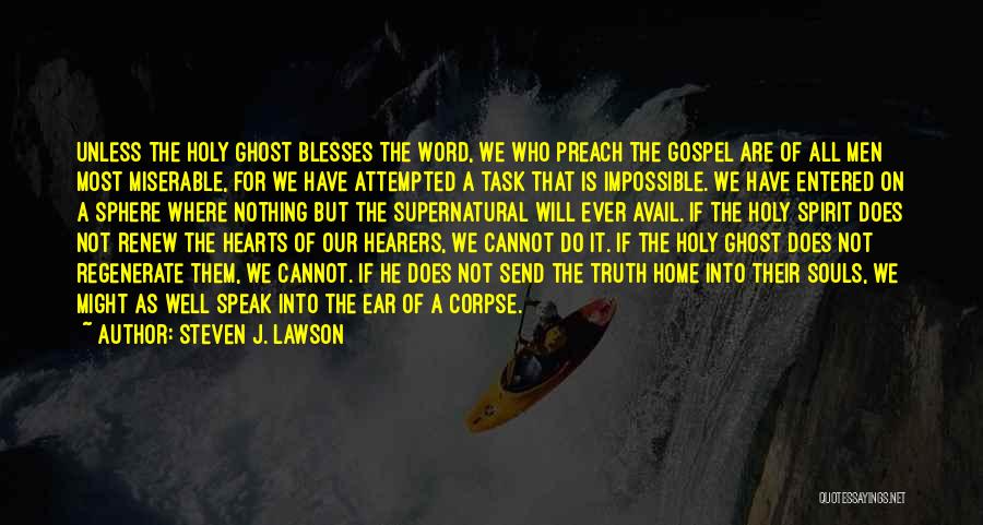 Steven J. Lawson Quotes: Unless The Holy Ghost Blesses The Word, We Who Preach The Gospel Are Of All Men Most Miserable, For We