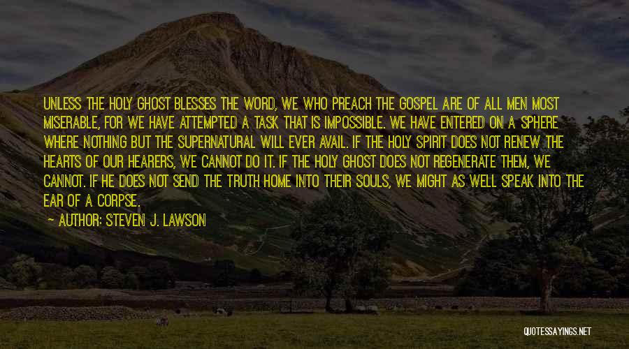 Steven J. Lawson Quotes: Unless The Holy Ghost Blesses The Word, We Who Preach The Gospel Are Of All Men Most Miserable, For We