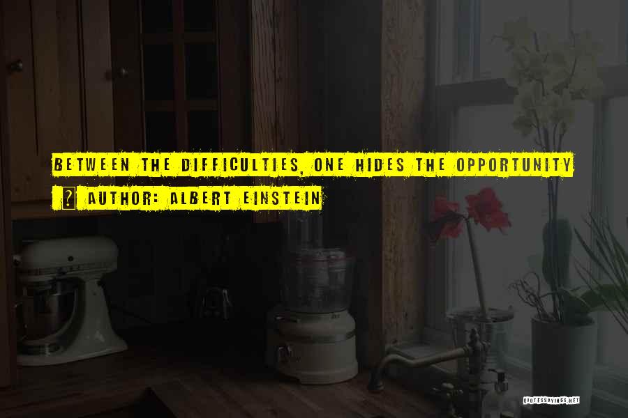 Albert Einstein Quotes: Between The Difficulties, One Hides The Opportunity