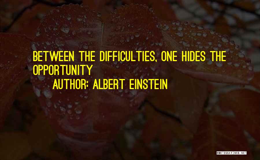 Albert Einstein Quotes: Between The Difficulties, One Hides The Opportunity