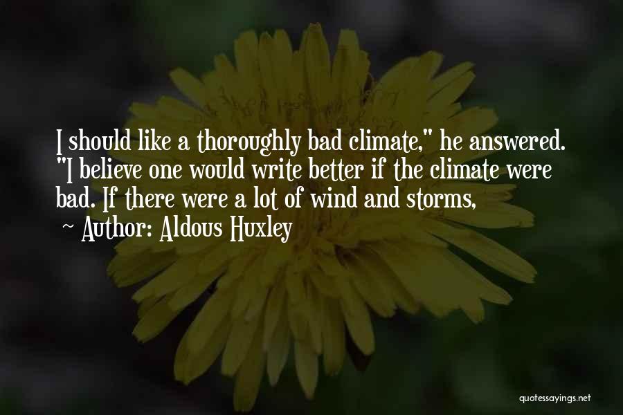 Aldous Huxley Quotes: I Should Like A Thoroughly Bad Climate, He Answered. I Believe One Would Write Better If The Climate Were Bad.