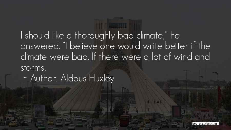 Aldous Huxley Quotes: I Should Like A Thoroughly Bad Climate, He Answered. I Believe One Would Write Better If The Climate Were Bad.
