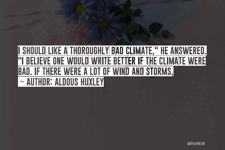 Aldous Huxley Quotes: I Should Like A Thoroughly Bad Climate, He Answered. I Believe One Would Write Better If The Climate Were Bad.