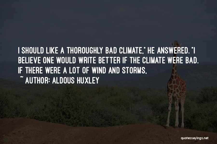 Aldous Huxley Quotes: I Should Like A Thoroughly Bad Climate, He Answered. I Believe One Would Write Better If The Climate Were Bad.