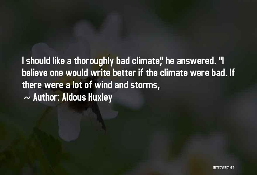 Aldous Huxley Quotes: I Should Like A Thoroughly Bad Climate, He Answered. I Believe One Would Write Better If The Climate Were Bad.